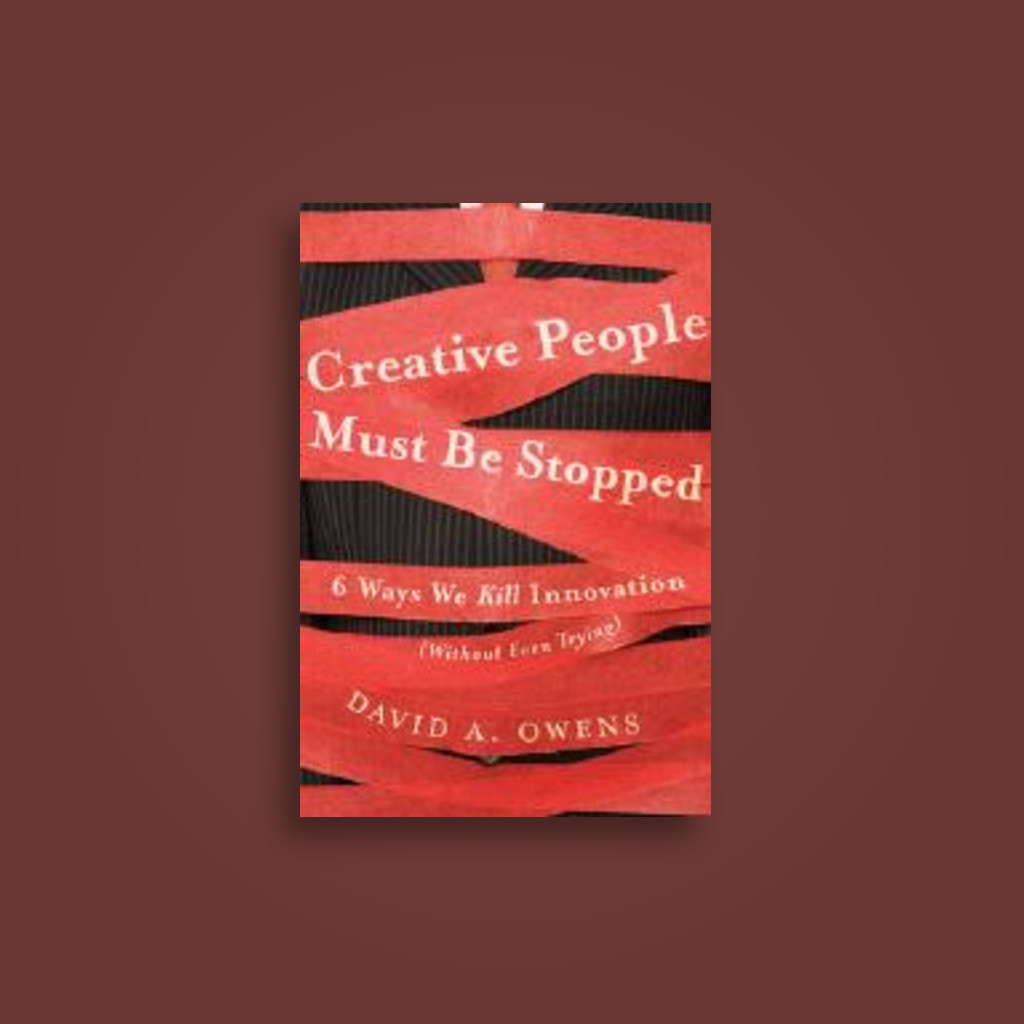 Creative People Must Be Stopped: 6 Ways We Kill Innovation (Without Even Trying)